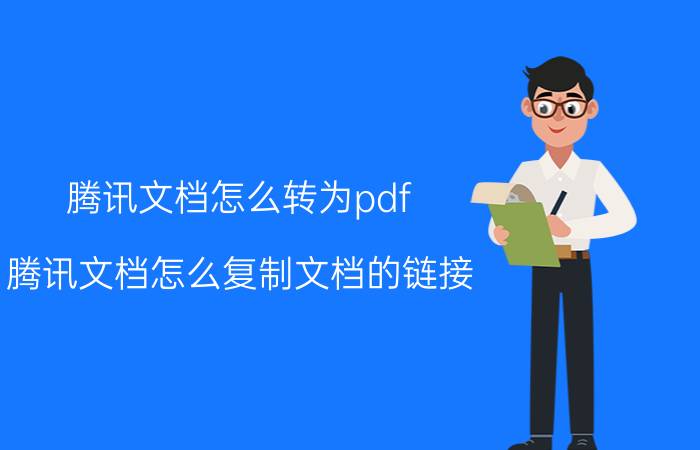 腾讯文档怎么转为pdf 腾讯文档怎么复制文档的链接？